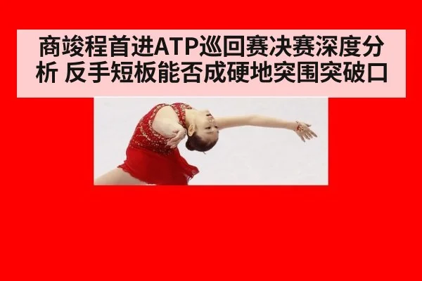 商竣程首进ATP巡回赛决赛深度分析 反手短板能否成硬地突围突破口
